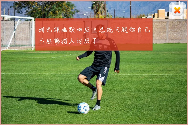 姆巴佩幽默回应当总统问题称自己已经够招人讨厌了