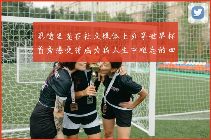 恩德里克在社交媒体上分享世界杯首秀感受将成为我人生中难忘的回忆