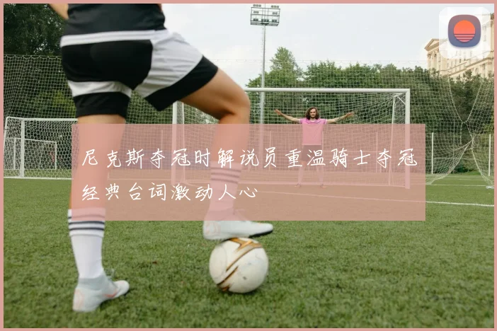 尼克斯夺冠时解说员重温骑士夺冠经典台词激动人心