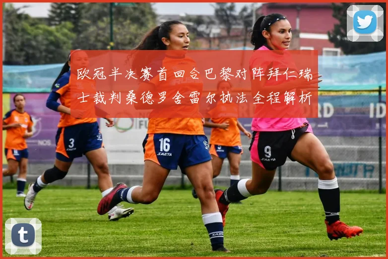 欧冠半决赛首回合巴黎对阵拜仁瑞士裁判桑德罗舍雷尔执法全程解析
