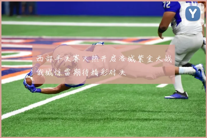 西部半决赛火热开启洛城紫金大战俄城惊雷期待精彩对决
