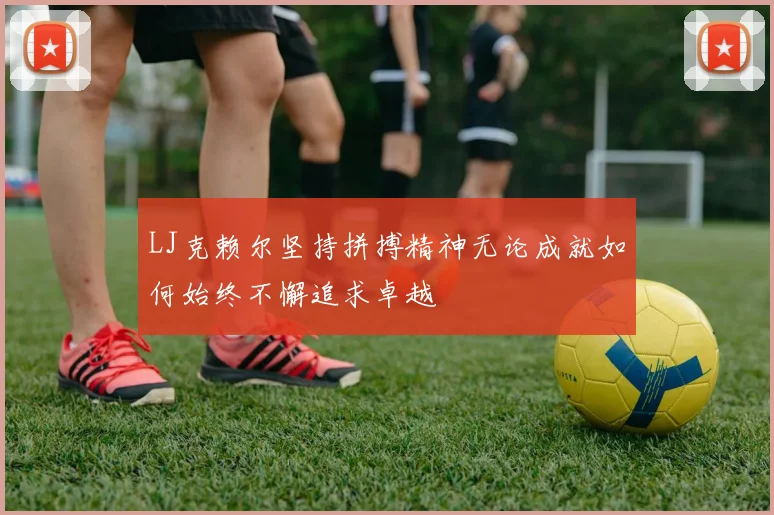 LJ克赖尔坚持拼搏精神无论成就如何始终不懈追求卓越