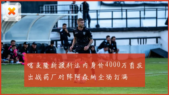 喀麦隆新援科法内身价4000万首发出战药厂对阵阿森纳全场打满