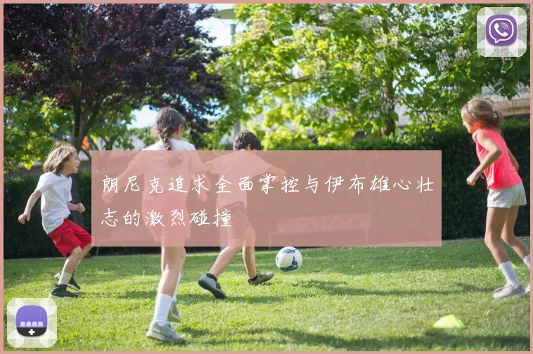 朗尼克追求全面掌控与伊布雄心壮志的激烈碰撞