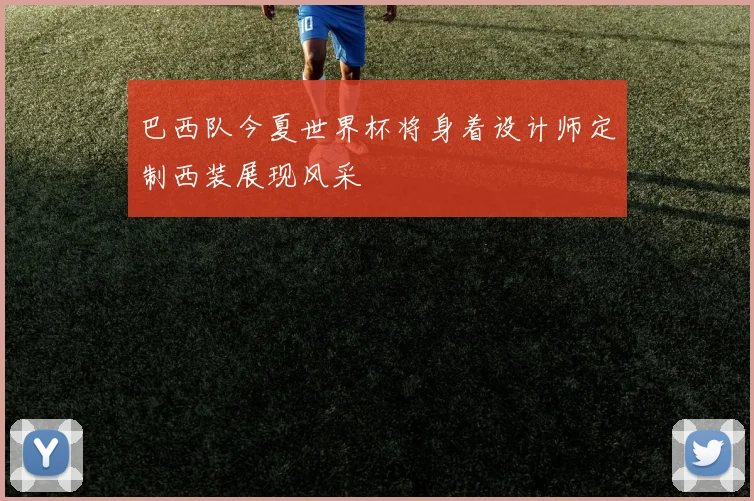 巴西队今夏世界杯将身着设计师定制西装展现风采