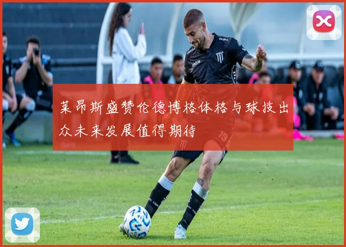 莱昂斯盛赞伦德博格体格与球技出众未来发展值得期待
