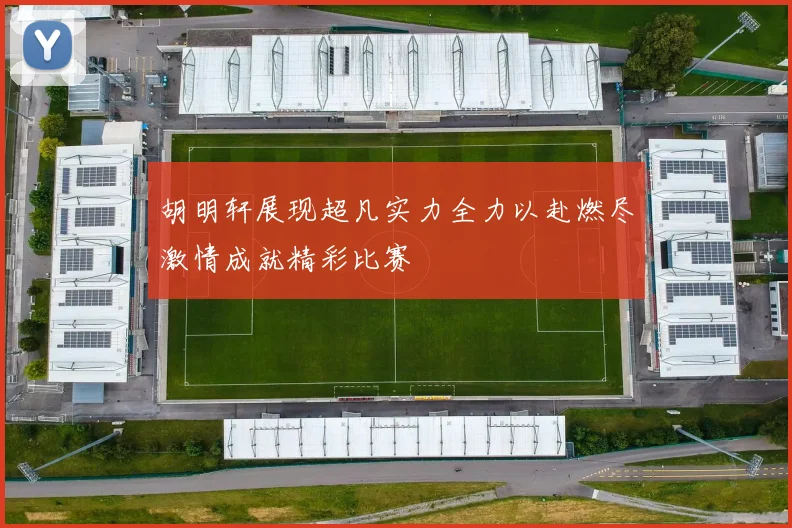 胡明轩展现超凡实力全力以赴燃尽激情成就精彩比赛