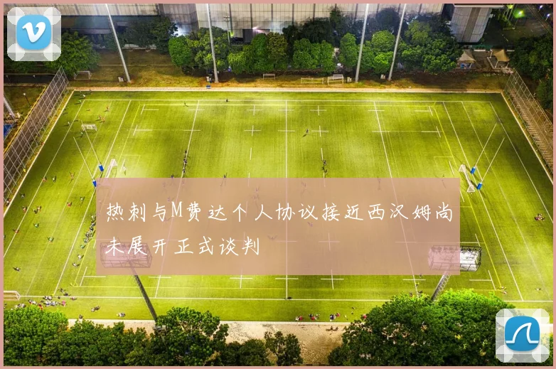 热刺与M费达个人协议接近西汉姆尚未展开正式谈判