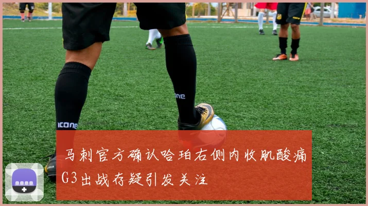 马刺官方确认哈珀右侧内收肌酸痛G3出战存疑引发关注